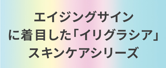 エイジングサインに着目した「イリグラシア」スキンケアシリーズ