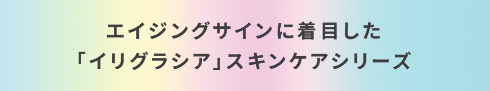 エイジングサインに着目した「イリグラシア」スキンケアシリーズ