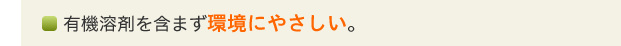 有機溶剤を含まず環境にやさしい。