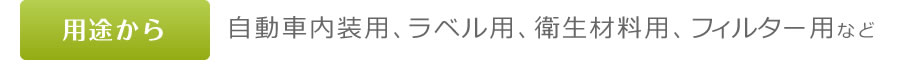 用途から　自動車内装用、ラベル用、衛生材料用、フィルター用など
