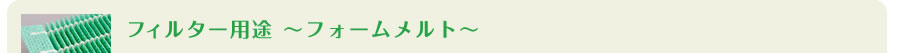 フィルター用途 〜フォームメルト〜