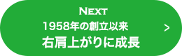 NEXT 1958年の創立以来右肩上がりの成長