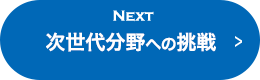 NEXT 次世代分野への挑戦