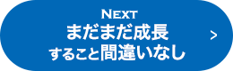 NEXT まだまだ成長すること間違いなし