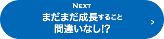 NEXT まだまだ成長すること間違いなし