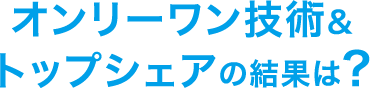 オンリーワン技術＆トップシェアの結果は？