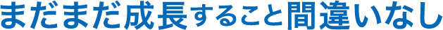 まだまだ成長すること間違いなし